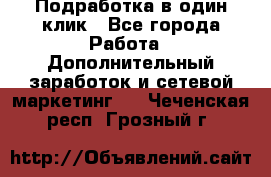 Подработка в один клик - Все города Работа » Дополнительный заработок и сетевой маркетинг   . Чеченская респ.,Грозный г.